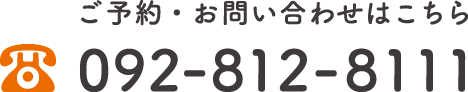 ご予約・お問い合わせはこちら TEL：092-812-8111