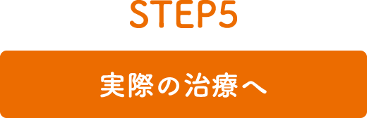 STEP5 実際の治療へ